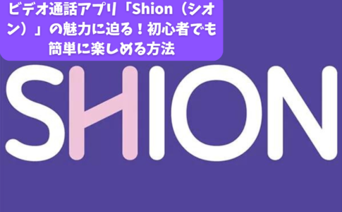 ビデオ通話アプリ「Shion（シオン）」の魅力に迫る！初心者でも簡単に楽しめる方法