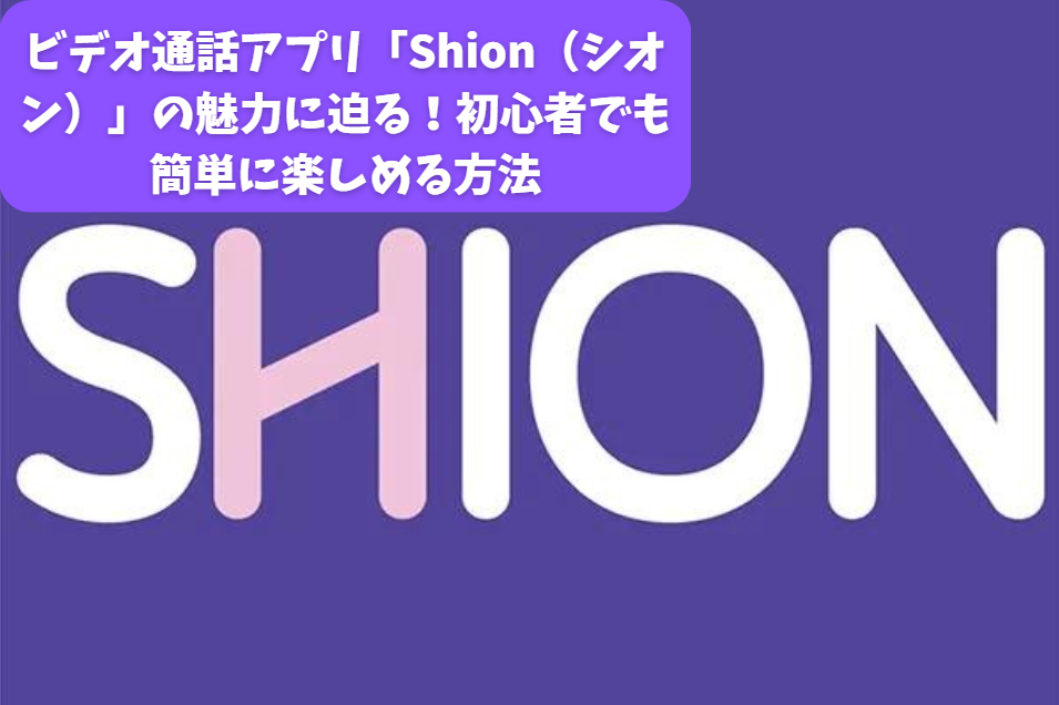 ビデオ通話アプリ「Shion（シオン）」の魅力に迫る！初心者でも簡単に楽しめる方法