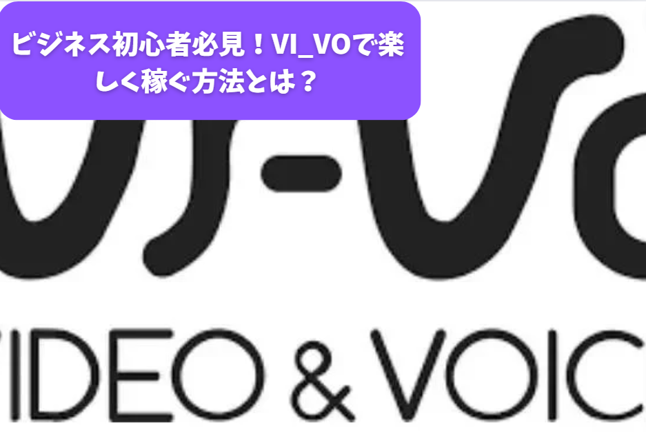 ビジネス初心者必見！VI_VOで楽しく稼ぐ方法とは？