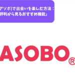 「ASOBO(アソボ)で出会いを楽しむ方法：口コミや評判から見るおすすめ機能」