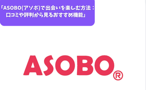 「ASOBO(アソボ)で出会いを楽しむ方法：口コミや評判から見るおすすめ機能」