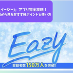 「Eazy(イージー)」アプリ完全攻略｜口コミや評判から見るおすすめポイントと使い方