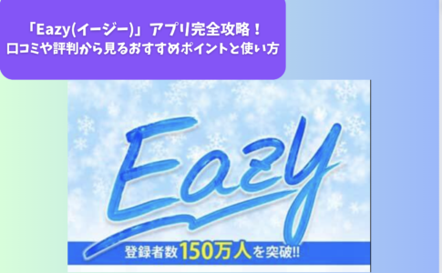 「Eazy(イージー)」アプリ完全攻略｜口コミや評判から見るおすすめポイントと使い方