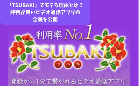 「TSUBAKIでモテる理由とは？評判が良いビデオ通話アプリの全貌を公開」